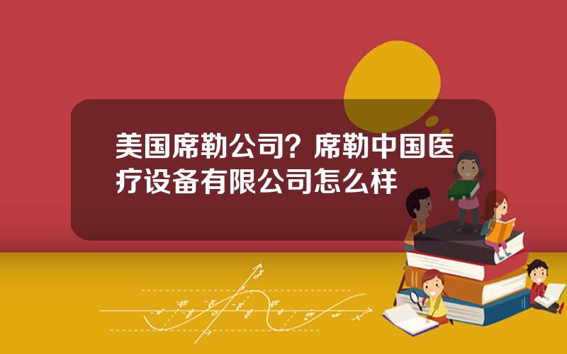 美国席勒公司？席勒中国医疗设备有限公司怎么样