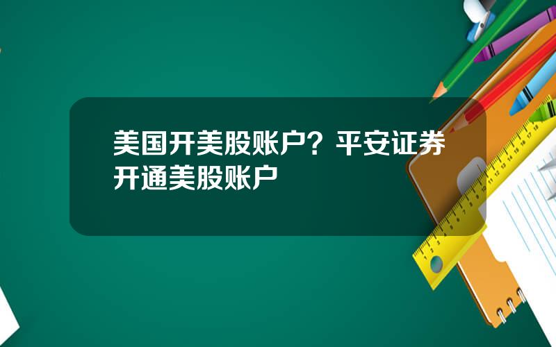 美国开美股账户？平安证券开通美股账户