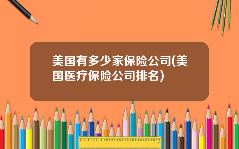 美国有多少家保险公司(美国医疗保险公司排名)