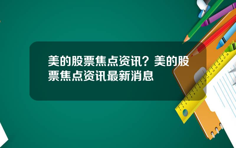 美的股票焦点资讯？美的股票焦点资讯最新消息