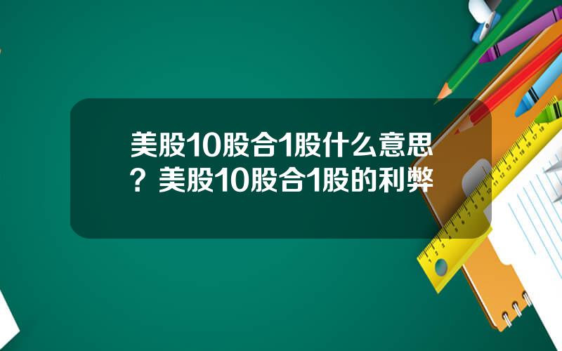 美股10股合1股什么意思？美股10股合1股的利弊