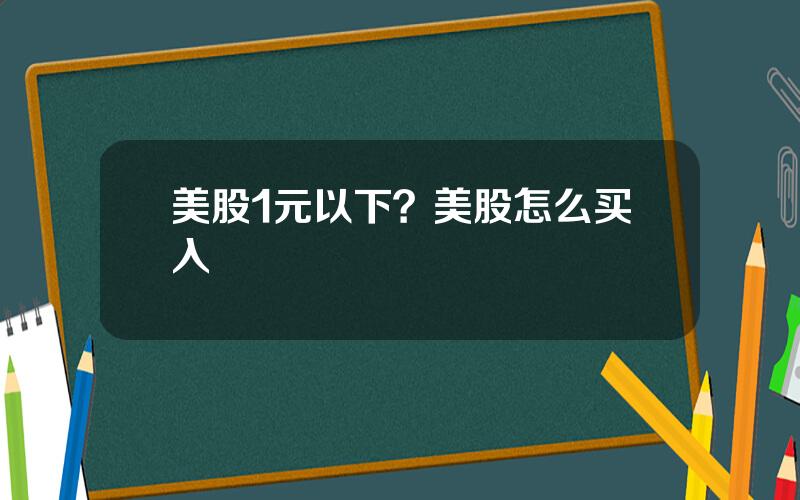 美股1元以下？美股怎么买入