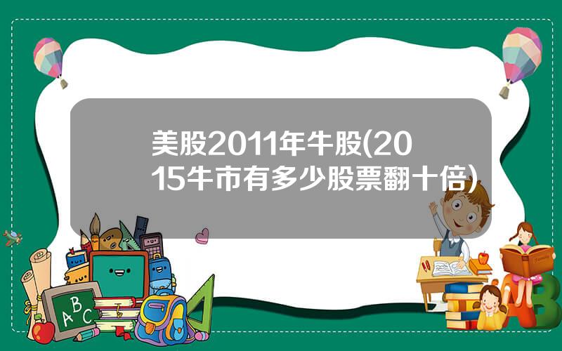 美股2011年牛股(2015牛市有多少股票翻十倍)