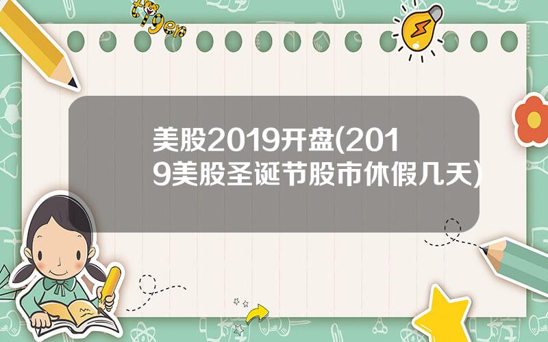 美股2019开盘(2019美股圣诞节股市休假几天)