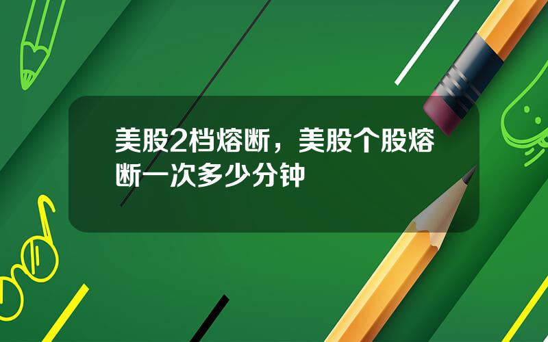 美股2档熔断，美股个股熔断一次多少分钟