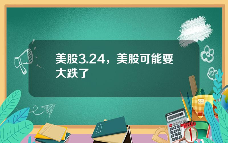 美股3.24，美股可能要大跌了