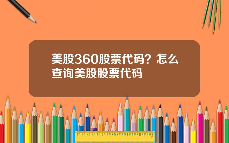 美股360股票代码？怎么查询美股股票代码