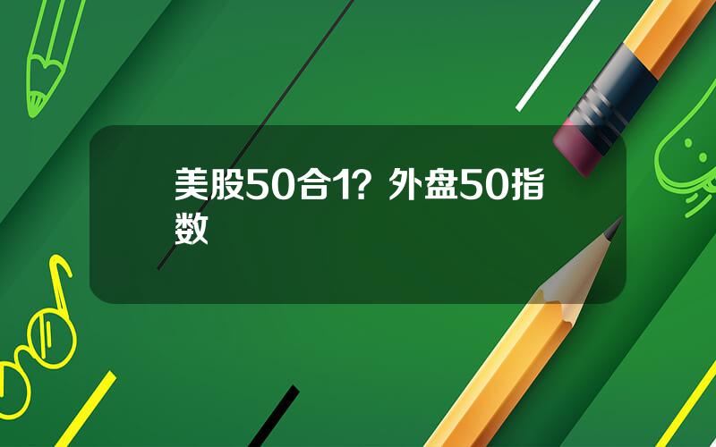 美股50合1？外盘50指数