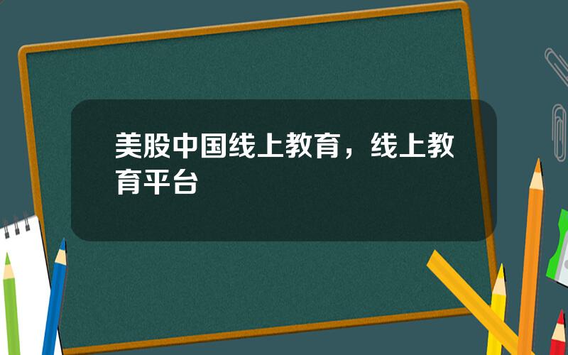 美股中国线上教育，线上教育平台