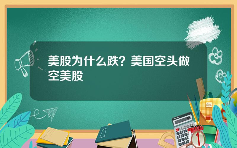 美股为什么跌？美国空头做空美股