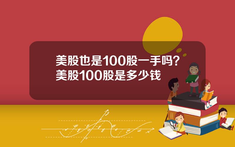 美股也是100股一手吗？美股100股是多少钱