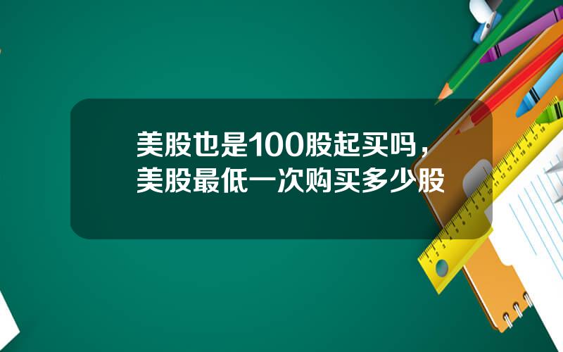 美股也是100股起买吗，美股最低一次购买多少股