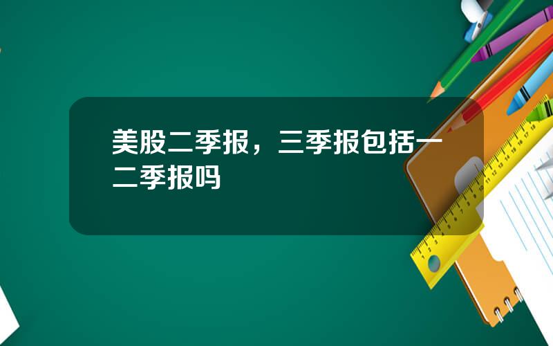 美股二季报，三季报包括一二季报吗