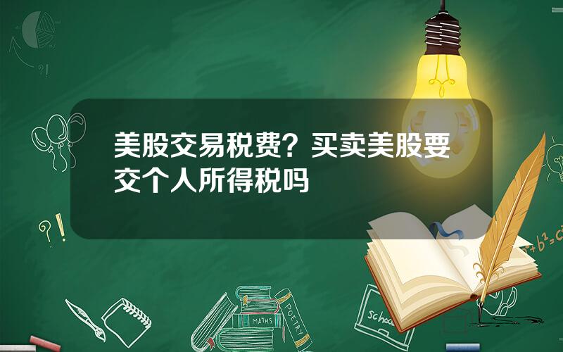 美股交易税费？买卖美股要交个人所得税吗