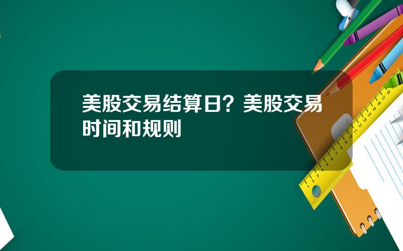 美股交易结算日？美股交易时间和规则