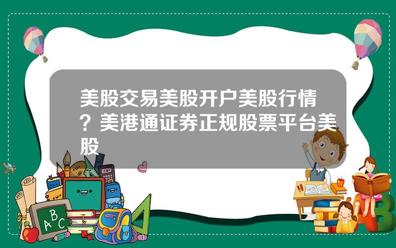 美股交易美股开户美股行情？美港通证券正规股票平台美股