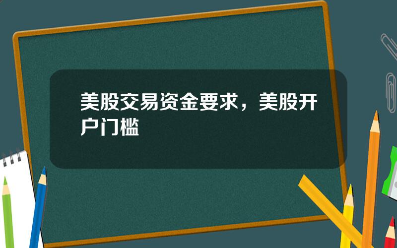 美股交易资金要求，美股开户门槛