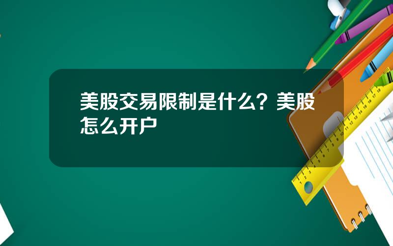 美股交易限制是什么？美股怎么开户