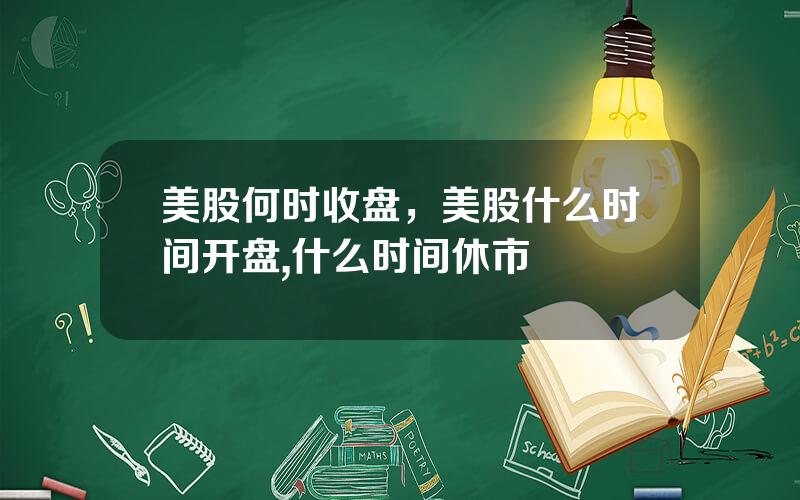 美股何时收盘，美股什么时间开盘,什么时间休市