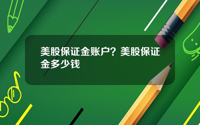 美股保证金账户？美股保证金多少钱