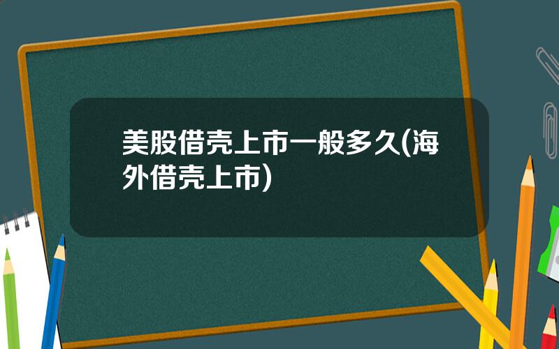 美股借壳上市一般多久(海外借壳上市)