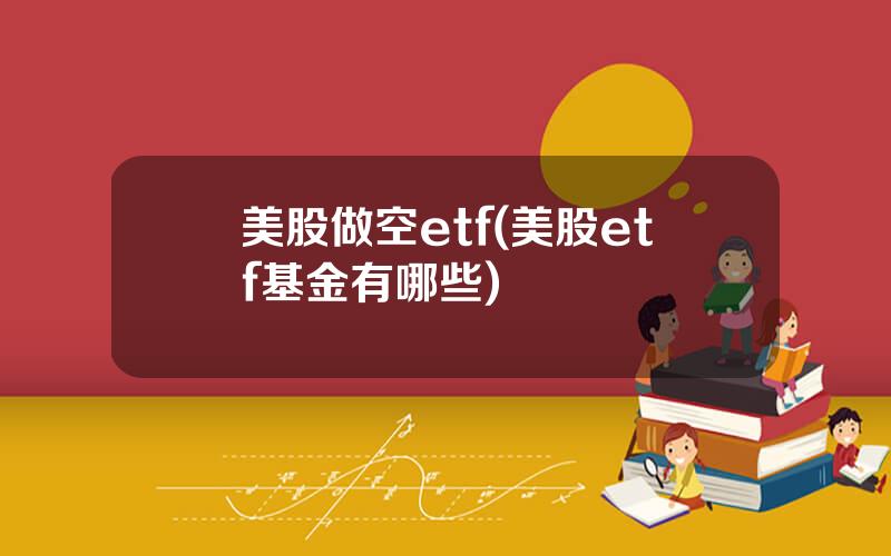 美股做空etf(美股etf基金有哪些)