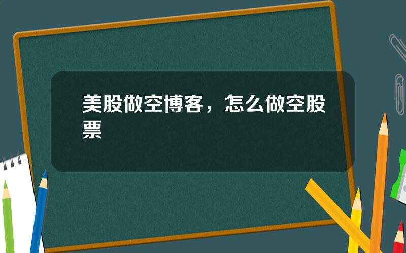 美股做空博客，怎么做空股票