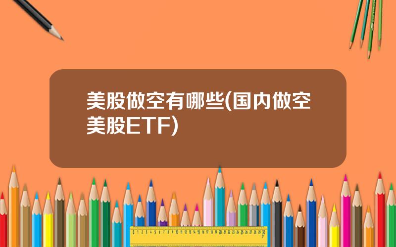 美股做空有哪些(国内做空美股ETF)