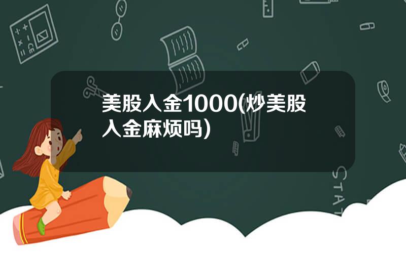 美股入金1000(炒美股入金麻烦吗)