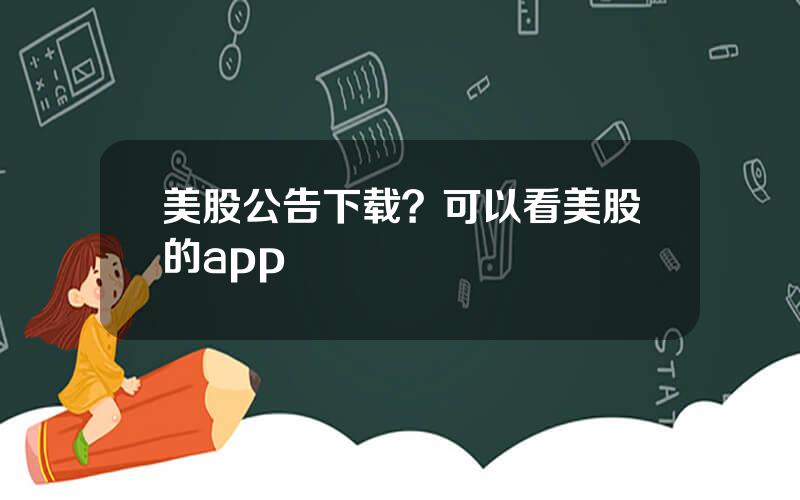 美股公告下载？可以看美股的app