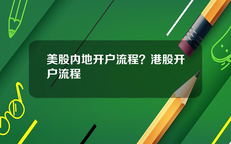 美股内地开户流程？港股开户流程