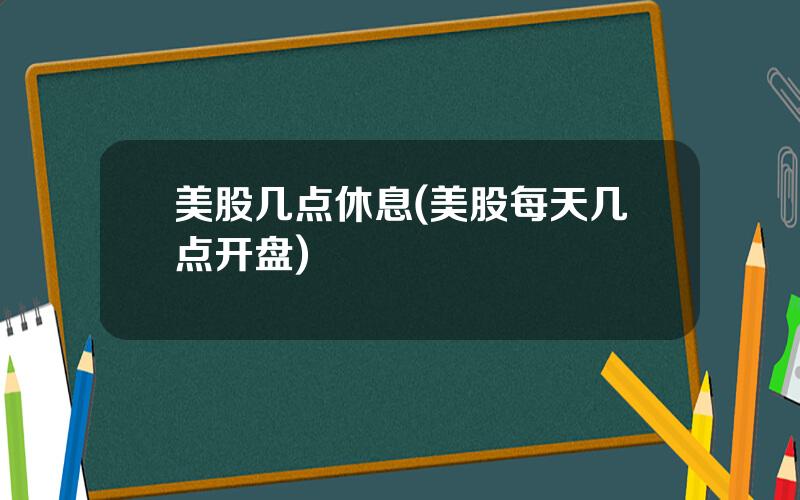 美股几点休息(美股每天几点开盘)