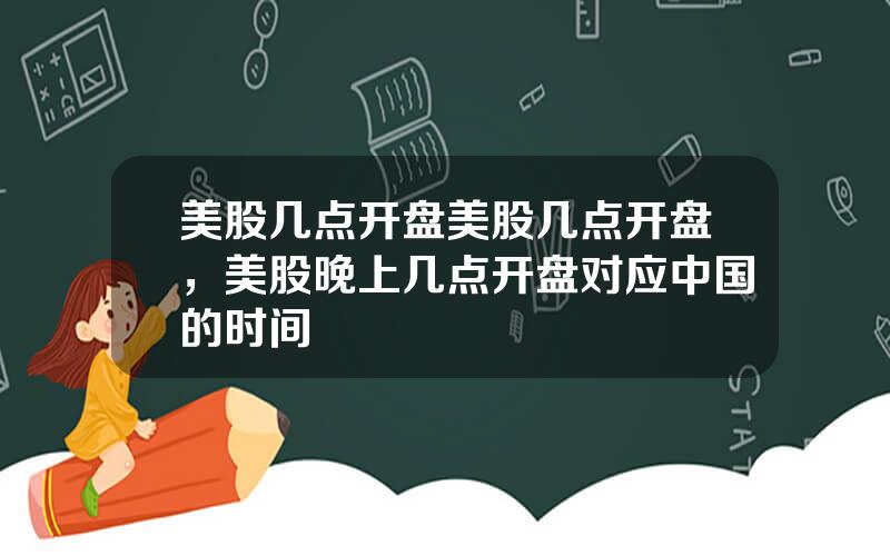 美股几点开盘美股几点开盘，美股晚上几点开盘对应中国的时间