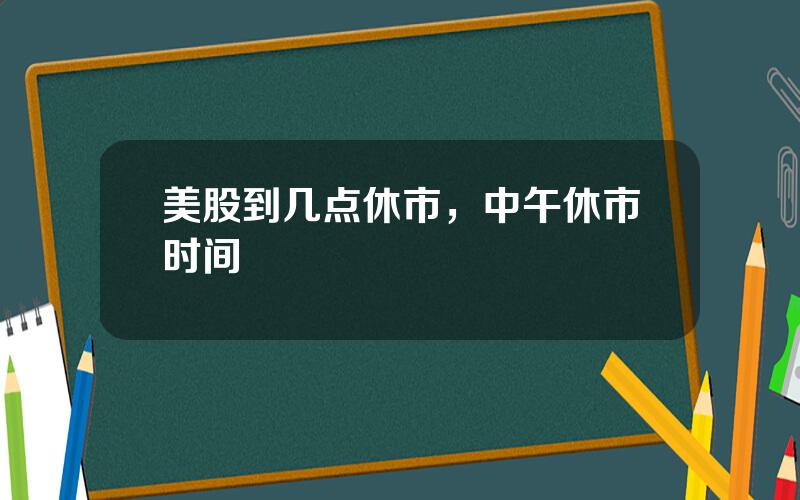 美股到几点休市，中午休市时间