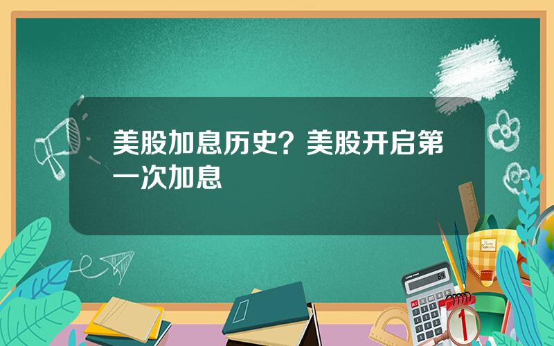 美股加息历史？美股开启第一次加息