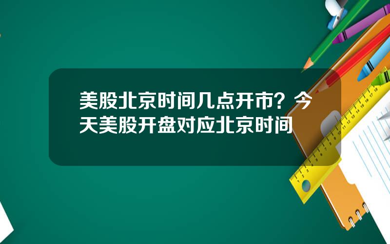 美股北京时间几点开市？今天美股开盘对应北京时间