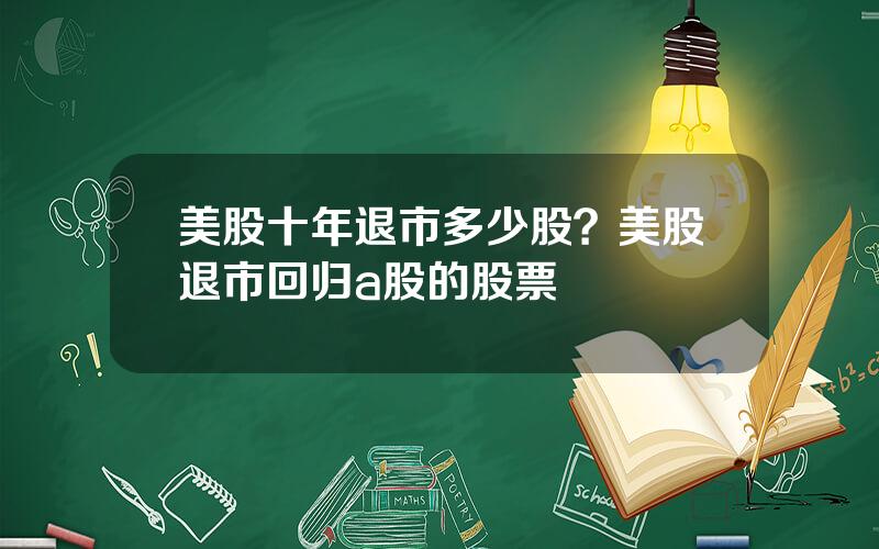 美股十年退市多少股？美股退市回归a股的股票