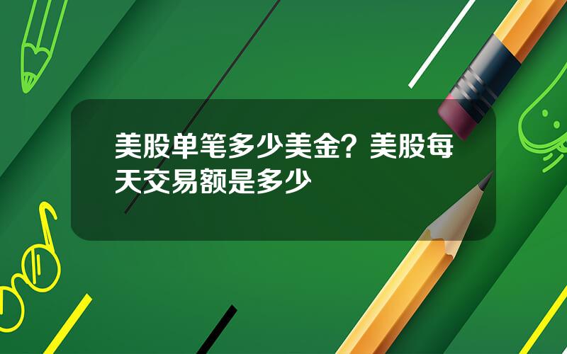 美股单笔多少美金？美股每天交易额是多少