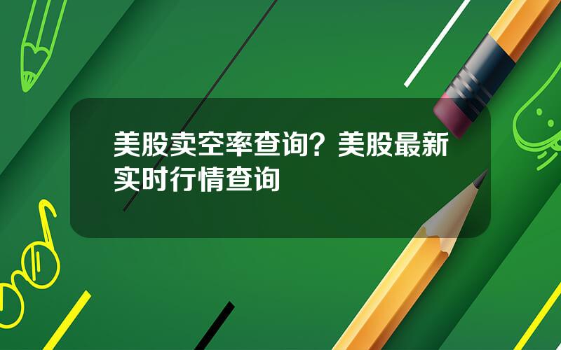 美股卖空率查询？美股最新实时行情查询