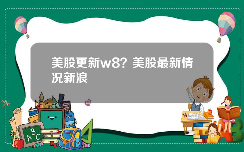 美股更新w8？美股最新情况新浪