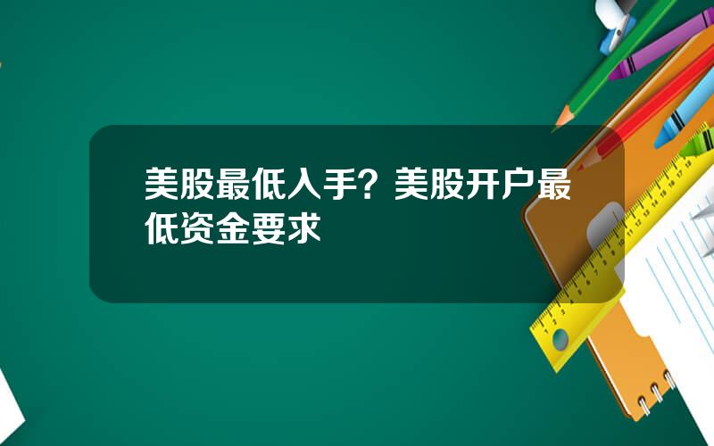 美股最低入手？美股开户最低资金要求