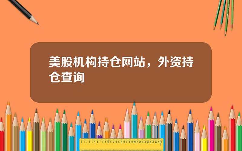 美股机构持仓网站，外资持仓查询