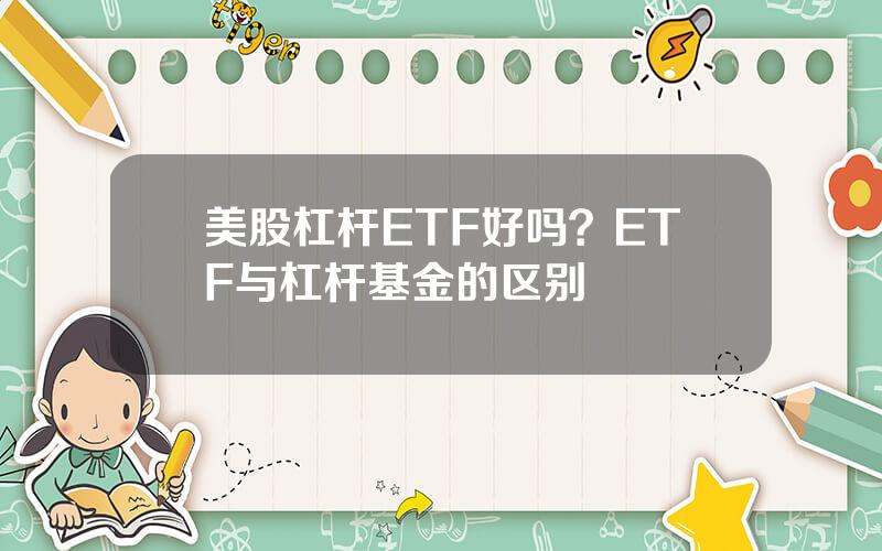 美股杠杆ETF好吗？ETF与杠杆基金的区别