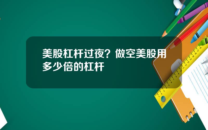 美股杠杆过夜？做空美股用多少倍的杠杆