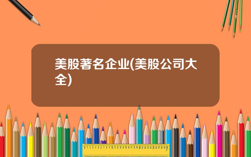 美股著名企业(美股公司大全)