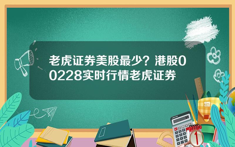 老虎证券美股最少？港股00228实时行情老虎证券