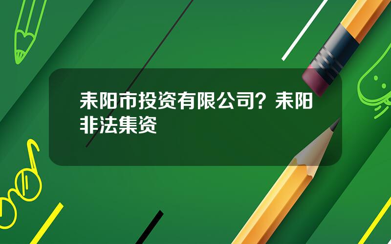 耒阳市投资有限公司？耒阳非法集资