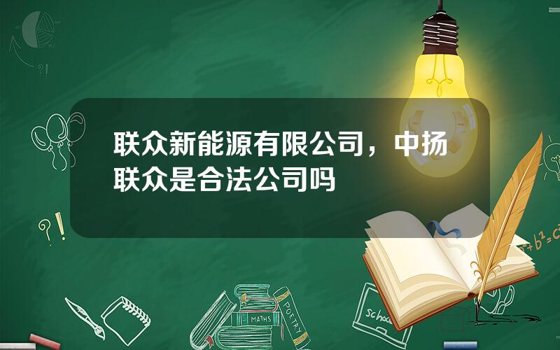 联众新能源有限公司，中扬联众是合法公司吗