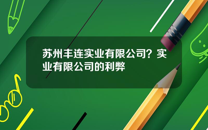 苏州丰连实业有限公司？实业有限公司的利弊