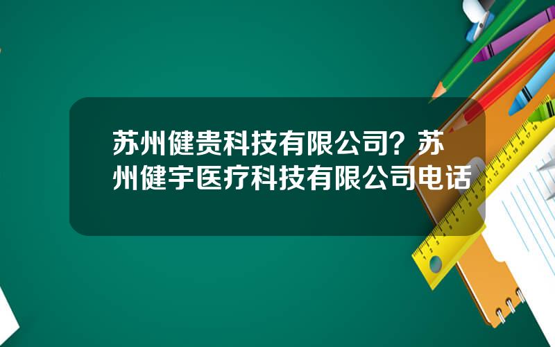 苏州健贵科技有限公司？苏州健宇医疗科技有限公司电话